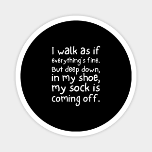 I walk as if everything's fine. But deep down, in my shoe, my sock is coming off. Magnet